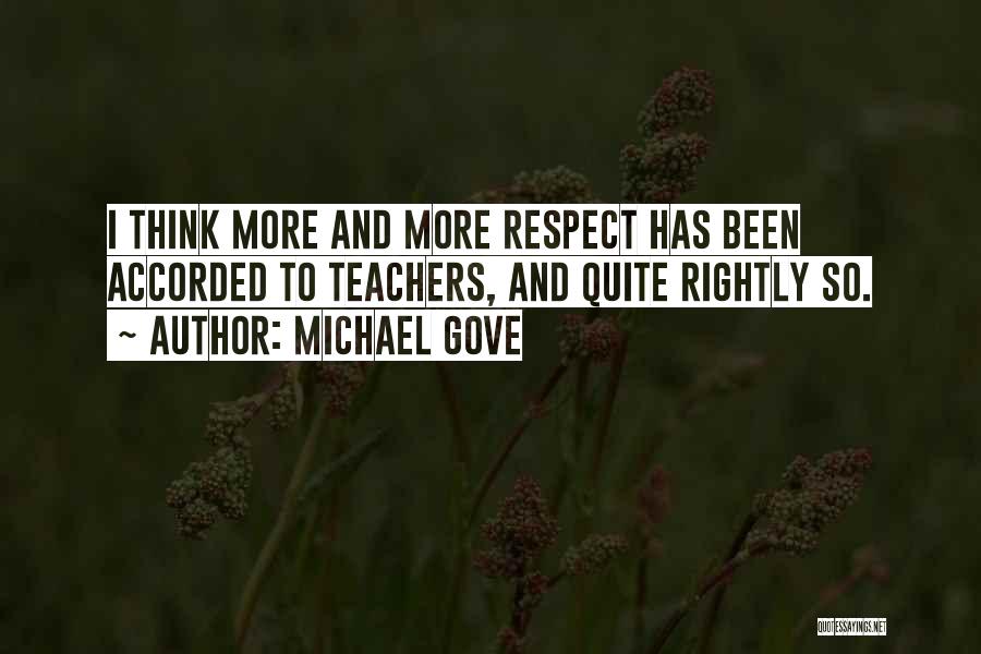 Michael Gove Quotes: I Think More And More Respect Has Been Accorded To Teachers, And Quite Rightly So.