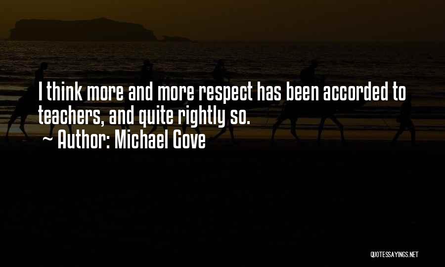 Michael Gove Quotes: I Think More And More Respect Has Been Accorded To Teachers, And Quite Rightly So.