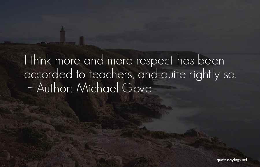 Michael Gove Quotes: I Think More And More Respect Has Been Accorded To Teachers, And Quite Rightly So.