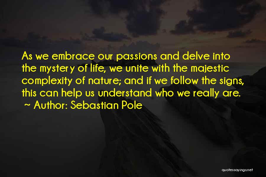 Sebastian Pole Quotes: As We Embrace Our Passions And Delve Into The Mystery Of Life, We Unite With The Majestic Complexity Of Nature;