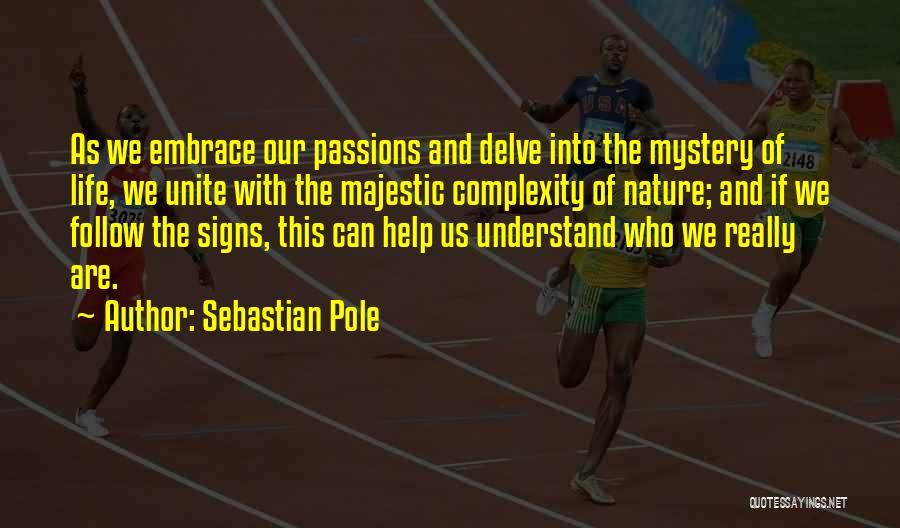 Sebastian Pole Quotes: As We Embrace Our Passions And Delve Into The Mystery Of Life, We Unite With The Majestic Complexity Of Nature;