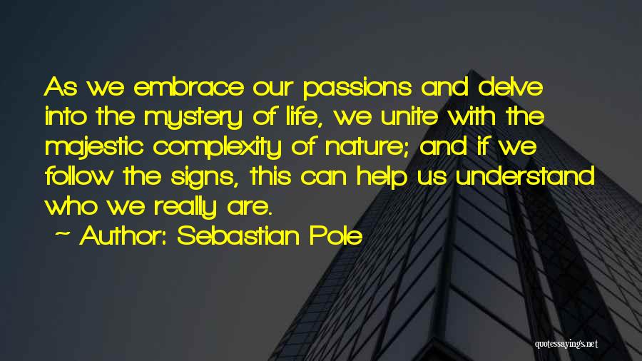 Sebastian Pole Quotes: As We Embrace Our Passions And Delve Into The Mystery Of Life, We Unite With The Majestic Complexity Of Nature;