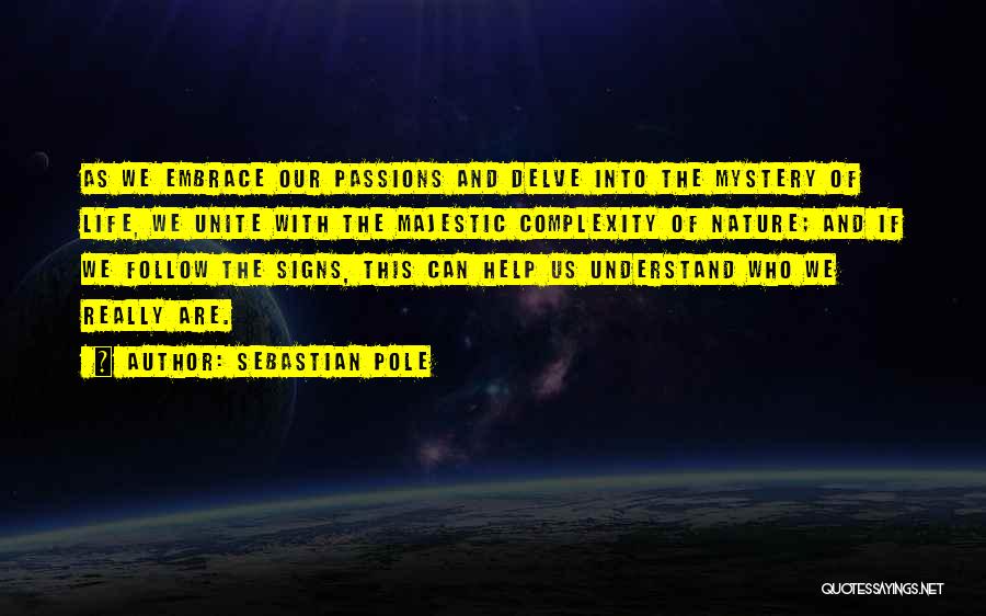 Sebastian Pole Quotes: As We Embrace Our Passions And Delve Into The Mystery Of Life, We Unite With The Majestic Complexity Of Nature;