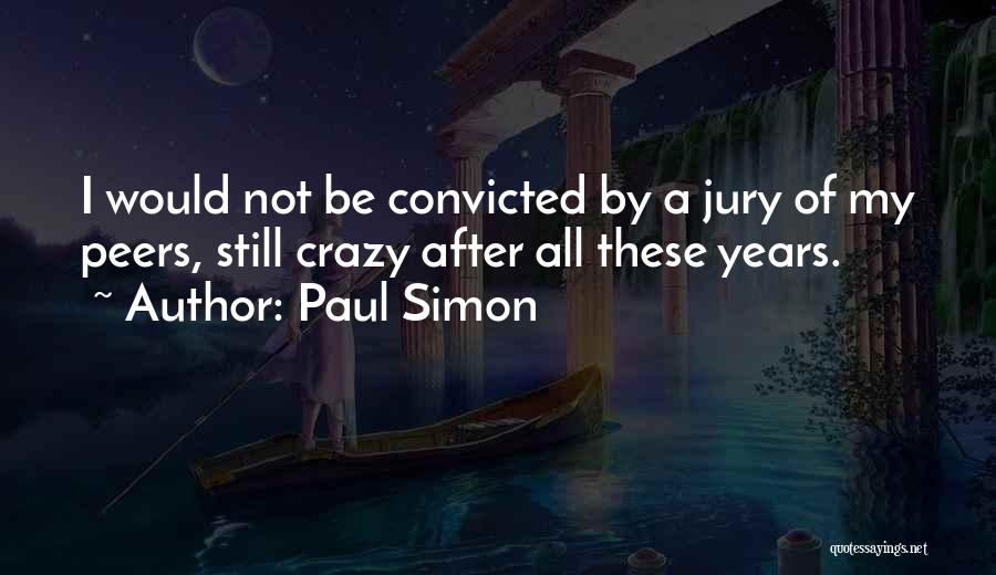Paul Simon Quotes: I Would Not Be Convicted By A Jury Of My Peers, Still Crazy After All These Years.
