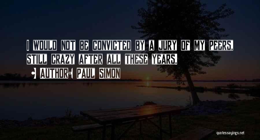 Paul Simon Quotes: I Would Not Be Convicted By A Jury Of My Peers, Still Crazy After All These Years.