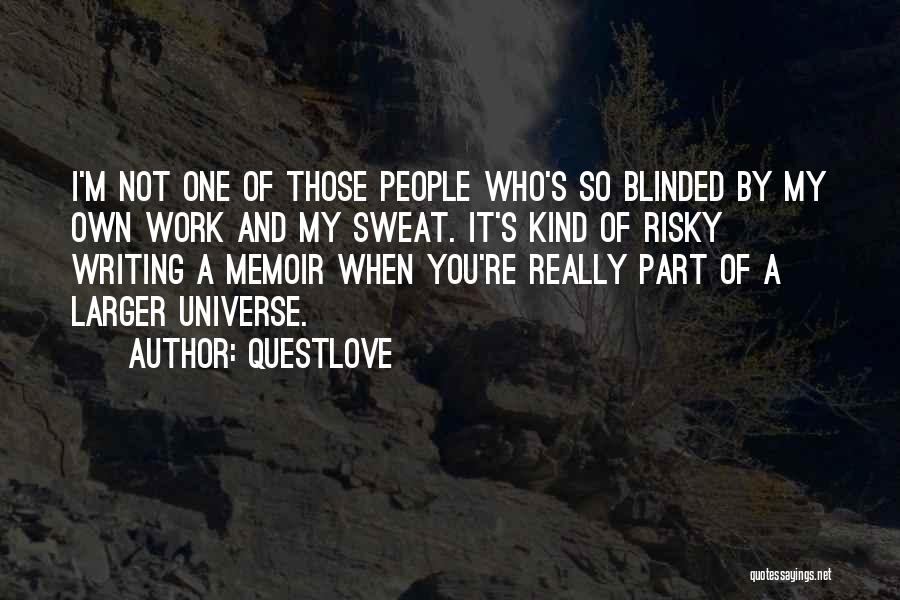 Questlove Quotes: I'm Not One Of Those People Who's So Blinded By My Own Work And My Sweat. It's Kind Of Risky