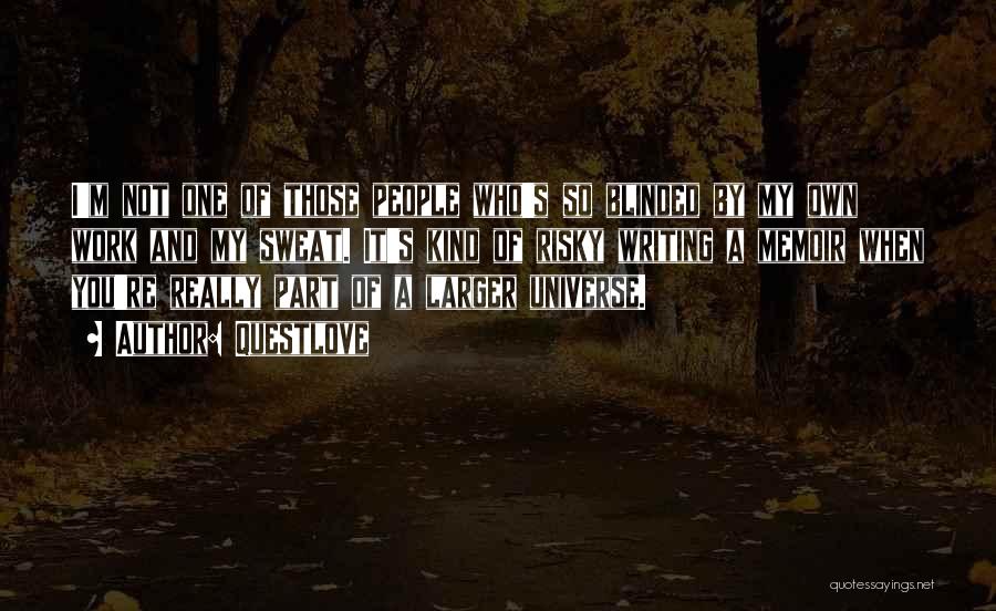 Questlove Quotes: I'm Not One Of Those People Who's So Blinded By My Own Work And My Sweat. It's Kind Of Risky