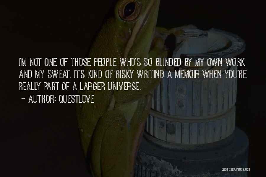 Questlove Quotes: I'm Not One Of Those People Who's So Blinded By My Own Work And My Sweat. It's Kind Of Risky