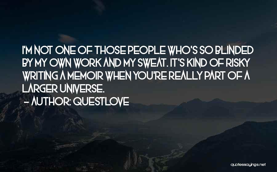 Questlove Quotes: I'm Not One Of Those People Who's So Blinded By My Own Work And My Sweat. It's Kind Of Risky