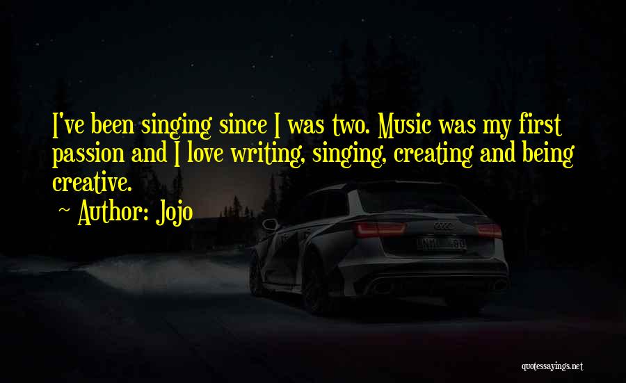 Jojo Quotes: I've Been Singing Since I Was Two. Music Was My First Passion And I Love Writing, Singing, Creating And Being