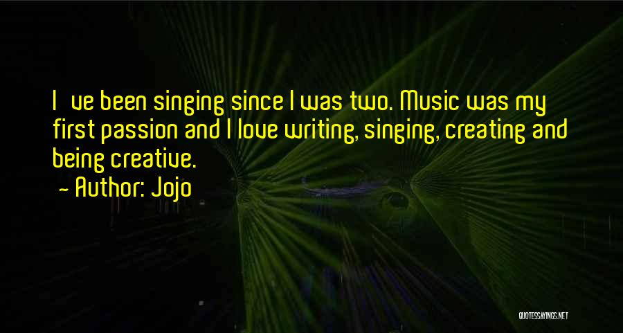 Jojo Quotes: I've Been Singing Since I Was Two. Music Was My First Passion And I Love Writing, Singing, Creating And Being