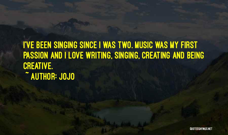 Jojo Quotes: I've Been Singing Since I Was Two. Music Was My First Passion And I Love Writing, Singing, Creating And Being