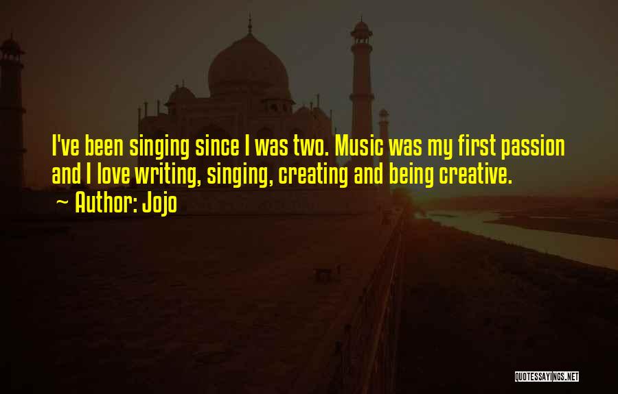 Jojo Quotes: I've Been Singing Since I Was Two. Music Was My First Passion And I Love Writing, Singing, Creating And Being