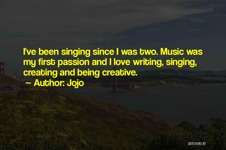 Jojo Quotes: I've Been Singing Since I Was Two. Music Was My First Passion And I Love Writing, Singing, Creating And Being