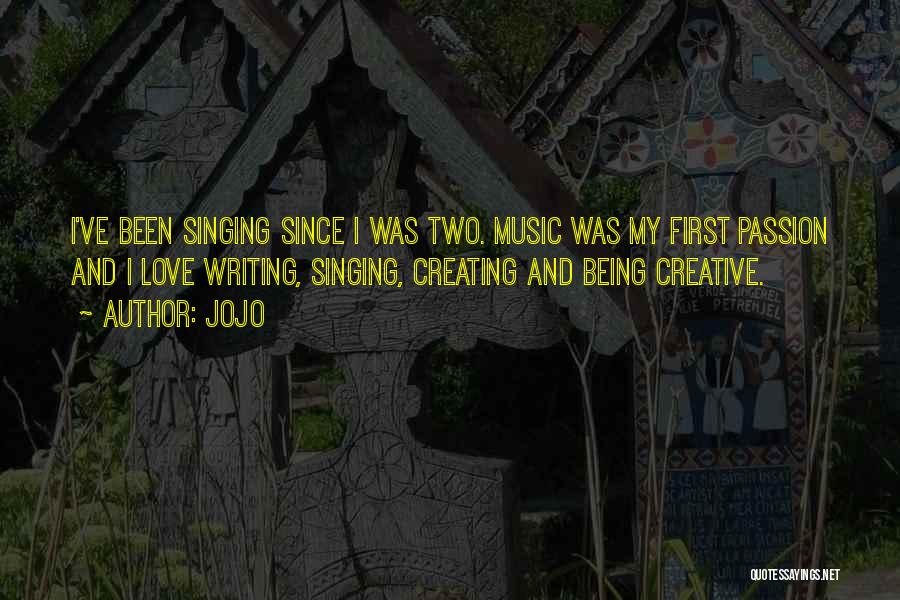 Jojo Quotes: I've Been Singing Since I Was Two. Music Was My First Passion And I Love Writing, Singing, Creating And Being