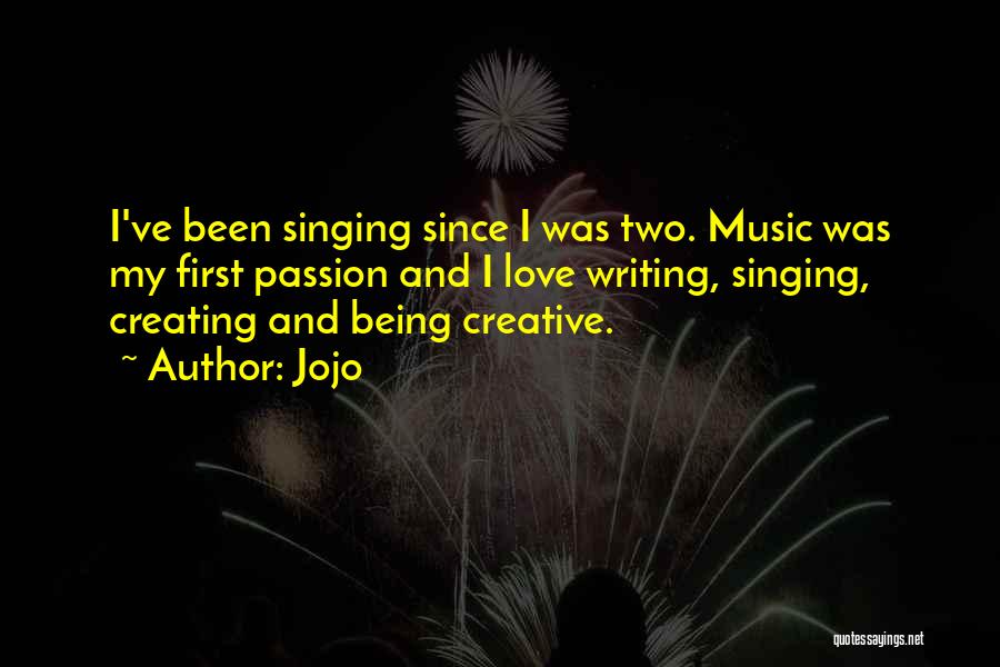 Jojo Quotes: I've Been Singing Since I Was Two. Music Was My First Passion And I Love Writing, Singing, Creating And Being