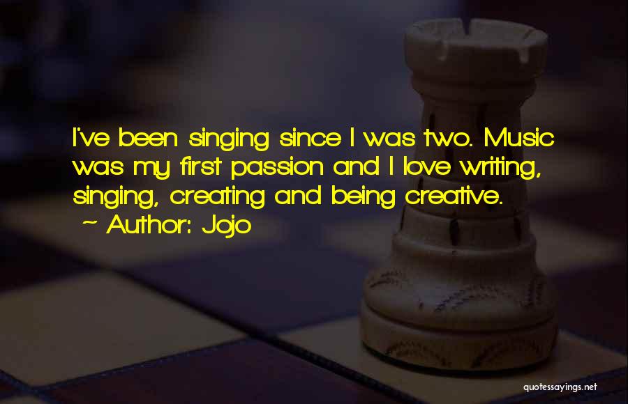 Jojo Quotes: I've Been Singing Since I Was Two. Music Was My First Passion And I Love Writing, Singing, Creating And Being