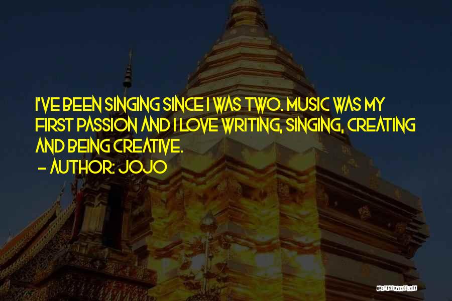 Jojo Quotes: I've Been Singing Since I Was Two. Music Was My First Passion And I Love Writing, Singing, Creating And Being