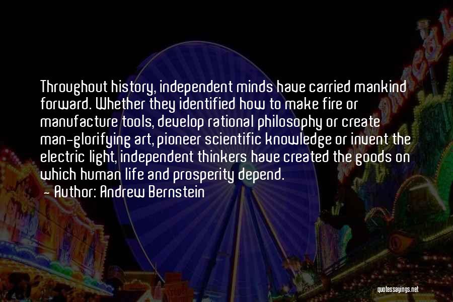 Andrew Bernstein Quotes: Throughout History, Independent Minds Have Carried Mankind Forward. Whether They Identified How To Make Fire Or Manufacture Tools, Develop Rational