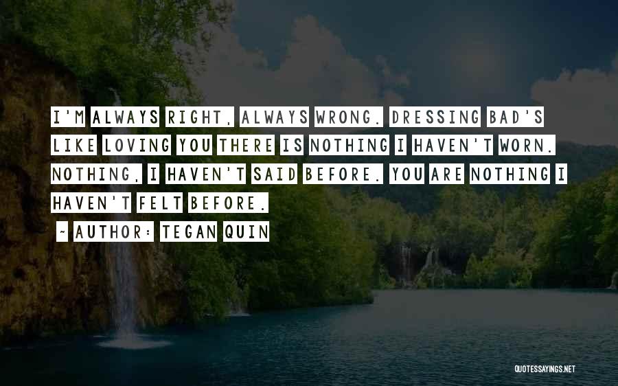 Tegan Quin Quotes: I'm Always Right, Always Wrong. Dressing Bad's Like Loving You There Is Nothing I Haven't Worn. Nothing, I Haven't Said