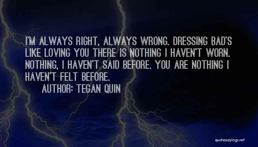 Tegan Quin Quotes: I'm Always Right, Always Wrong. Dressing Bad's Like Loving You There Is Nothing I Haven't Worn. Nothing, I Haven't Said