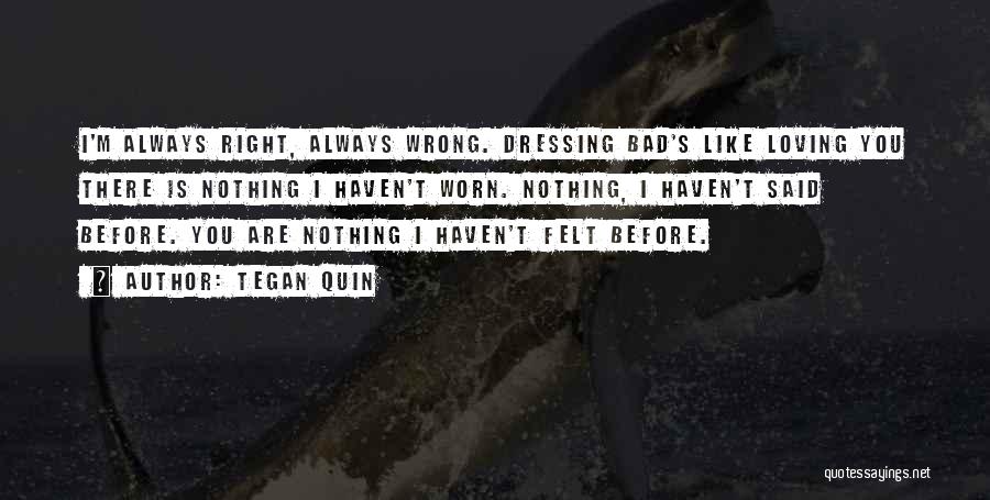 Tegan Quin Quotes: I'm Always Right, Always Wrong. Dressing Bad's Like Loving You There Is Nothing I Haven't Worn. Nothing, I Haven't Said