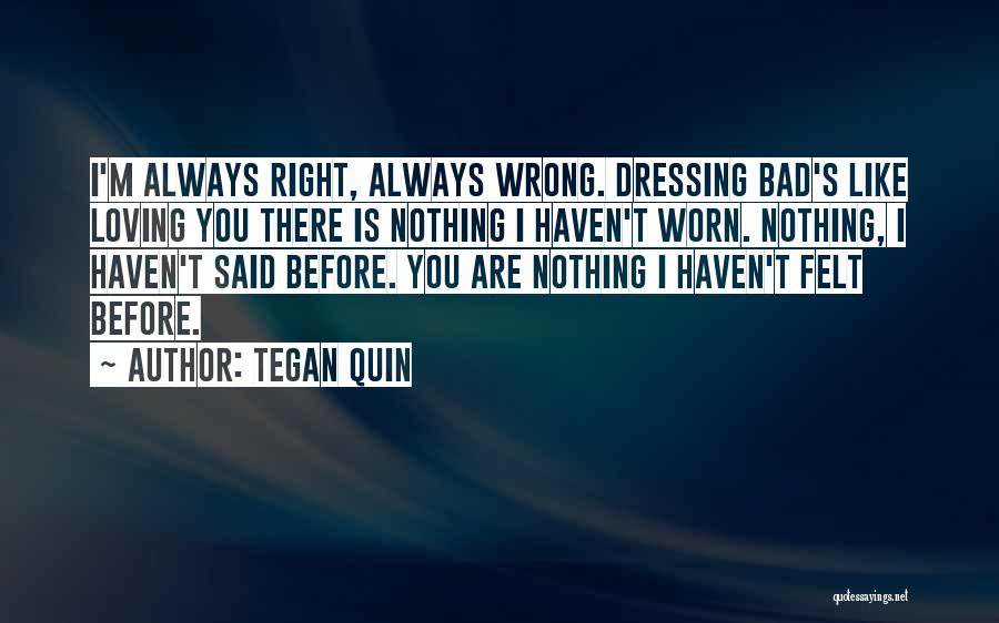 Tegan Quin Quotes: I'm Always Right, Always Wrong. Dressing Bad's Like Loving You There Is Nothing I Haven't Worn. Nothing, I Haven't Said