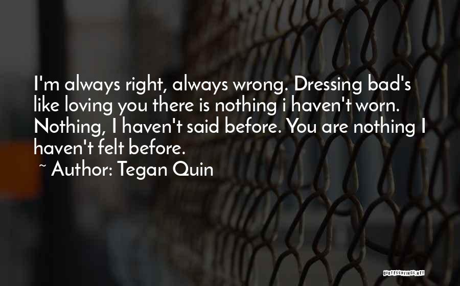 Tegan Quin Quotes: I'm Always Right, Always Wrong. Dressing Bad's Like Loving You There Is Nothing I Haven't Worn. Nothing, I Haven't Said