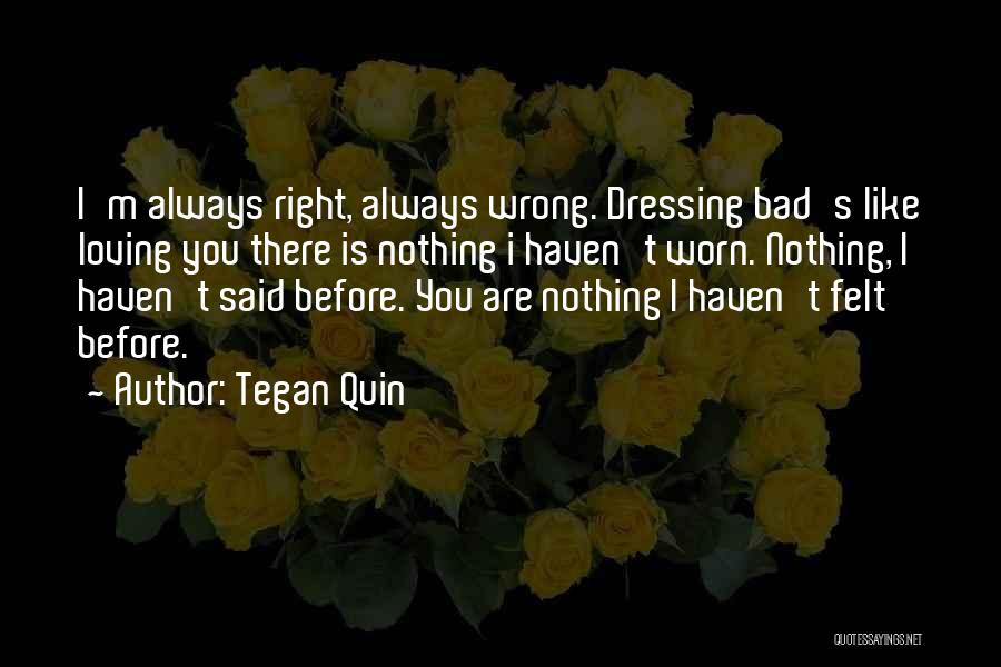 Tegan Quin Quotes: I'm Always Right, Always Wrong. Dressing Bad's Like Loving You There Is Nothing I Haven't Worn. Nothing, I Haven't Said