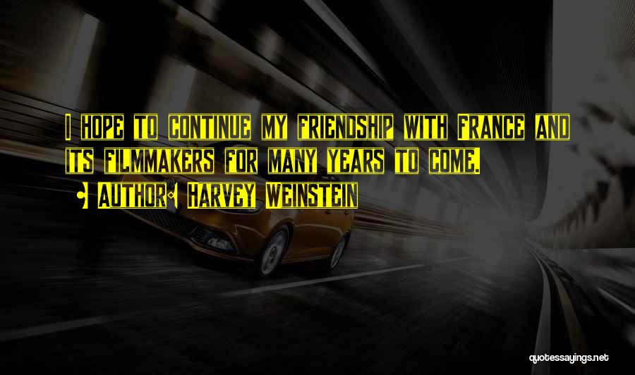 Harvey Weinstein Quotes: I Hope To Continue My Friendship With France And Its Filmmakers For Many Years To Come.