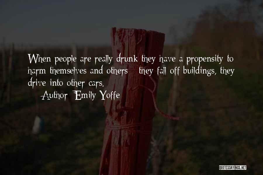 Emily Yoffe Quotes: When People Are Really Drunk They Have A Propensity To Harm Themselves And Others - They Fall Off Buildings, They