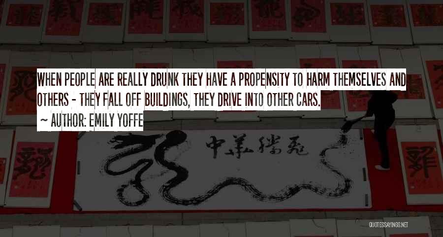 Emily Yoffe Quotes: When People Are Really Drunk They Have A Propensity To Harm Themselves And Others - They Fall Off Buildings, They