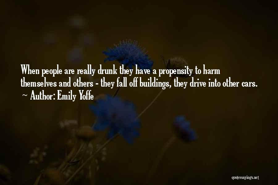 Emily Yoffe Quotes: When People Are Really Drunk They Have A Propensity To Harm Themselves And Others - They Fall Off Buildings, They