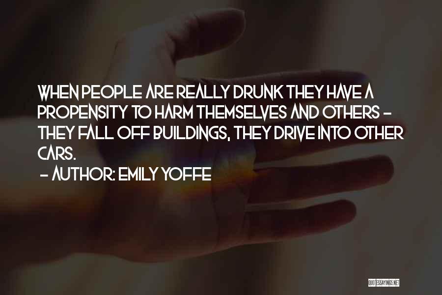 Emily Yoffe Quotes: When People Are Really Drunk They Have A Propensity To Harm Themselves And Others - They Fall Off Buildings, They