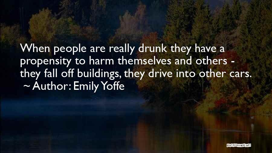 Emily Yoffe Quotes: When People Are Really Drunk They Have A Propensity To Harm Themselves And Others - They Fall Off Buildings, They