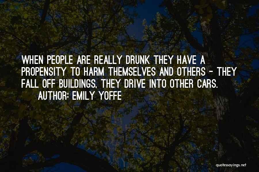 Emily Yoffe Quotes: When People Are Really Drunk They Have A Propensity To Harm Themselves And Others - They Fall Off Buildings, They