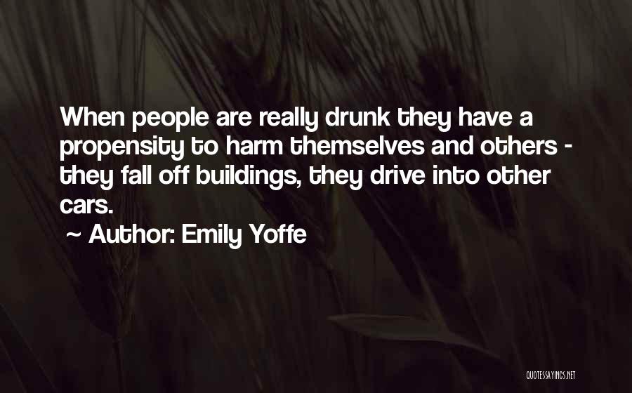 Emily Yoffe Quotes: When People Are Really Drunk They Have A Propensity To Harm Themselves And Others - They Fall Off Buildings, They