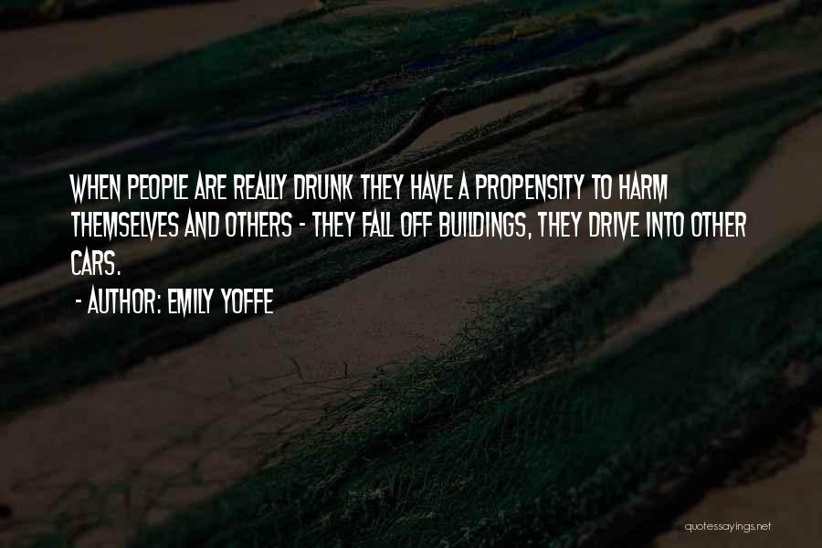 Emily Yoffe Quotes: When People Are Really Drunk They Have A Propensity To Harm Themselves And Others - They Fall Off Buildings, They