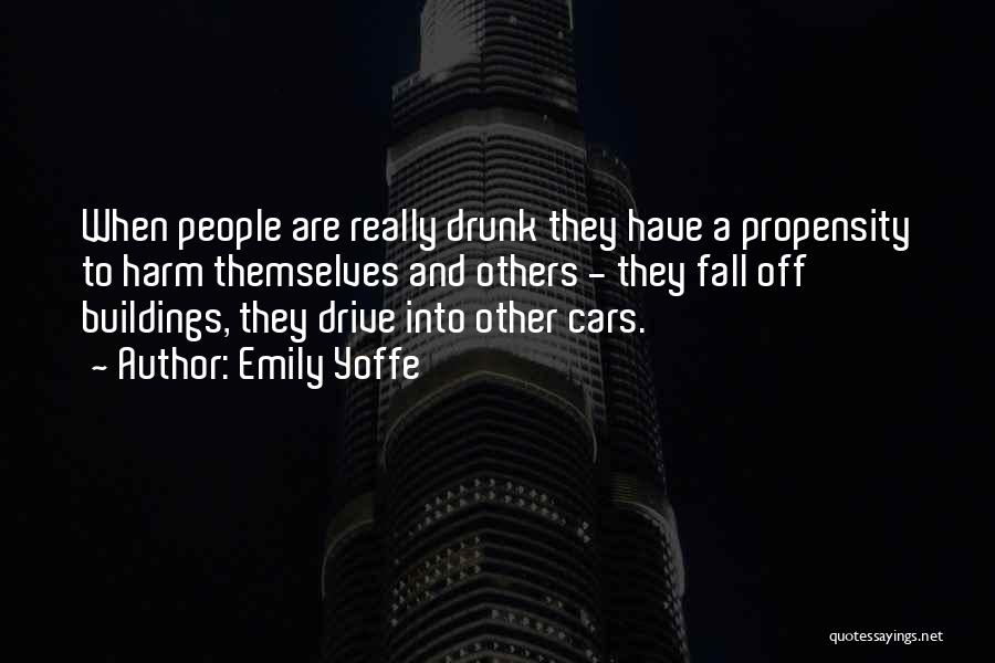 Emily Yoffe Quotes: When People Are Really Drunk They Have A Propensity To Harm Themselves And Others - They Fall Off Buildings, They