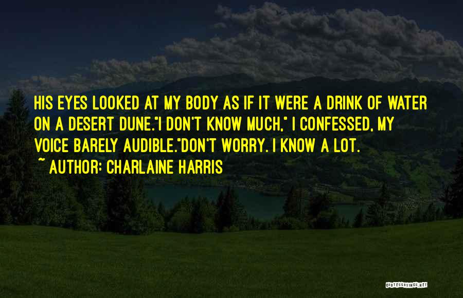 Charlaine Harris Quotes: His Eyes Looked At My Body As If It Were A Drink Of Water On A Desert Dune.i Don't Know