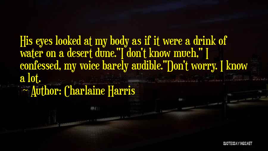 Charlaine Harris Quotes: His Eyes Looked At My Body As If It Were A Drink Of Water On A Desert Dune.i Don't Know