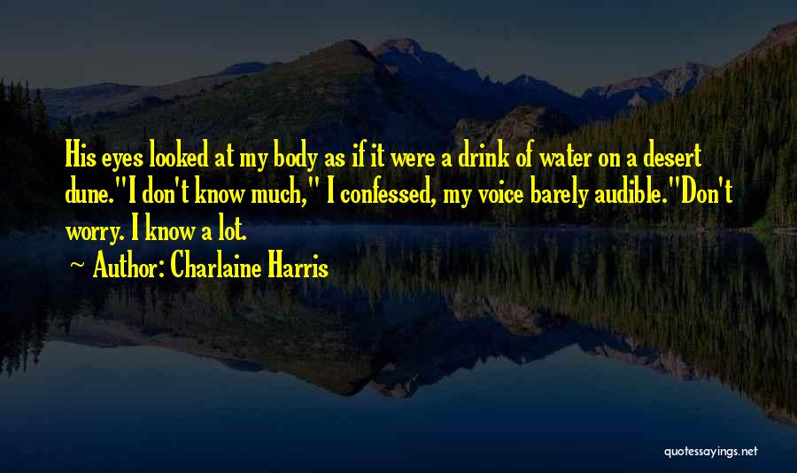 Charlaine Harris Quotes: His Eyes Looked At My Body As If It Were A Drink Of Water On A Desert Dune.i Don't Know