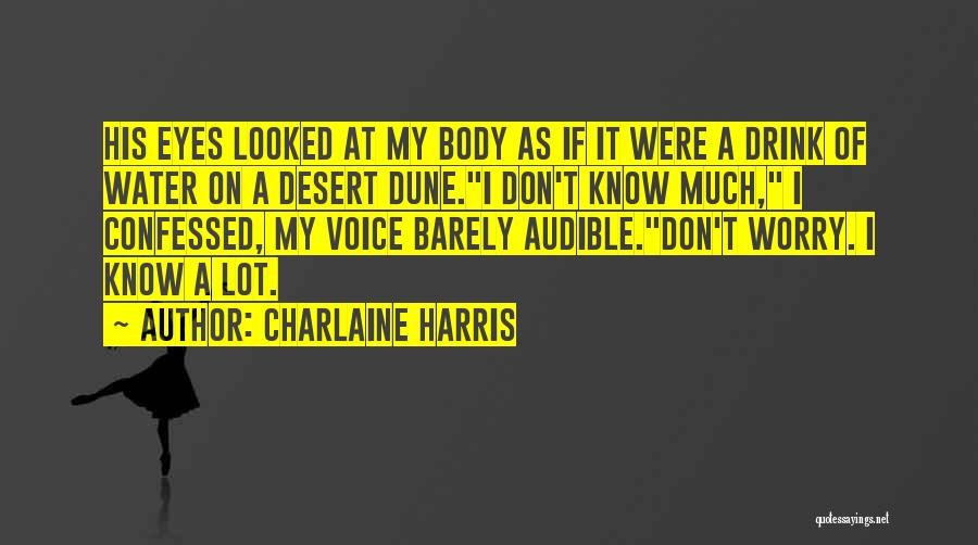 Charlaine Harris Quotes: His Eyes Looked At My Body As If It Were A Drink Of Water On A Desert Dune.i Don't Know