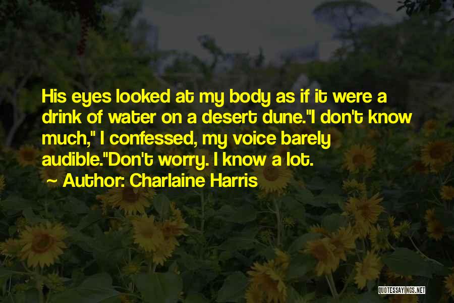 Charlaine Harris Quotes: His Eyes Looked At My Body As If It Were A Drink Of Water On A Desert Dune.i Don't Know
