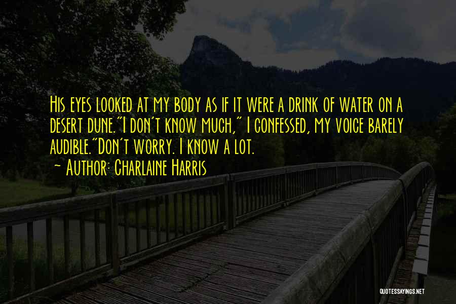 Charlaine Harris Quotes: His Eyes Looked At My Body As If It Were A Drink Of Water On A Desert Dune.i Don't Know