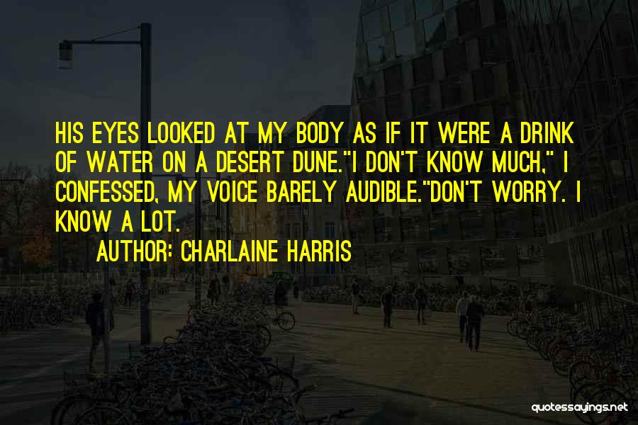 Charlaine Harris Quotes: His Eyes Looked At My Body As If It Were A Drink Of Water On A Desert Dune.i Don't Know