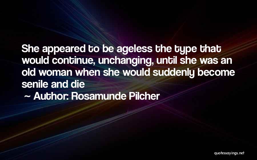 Rosamunde Pilcher Quotes: She Appeared To Be Ageless The Type That Would Continue, Unchanging, Until She Was An Old Woman When She Would