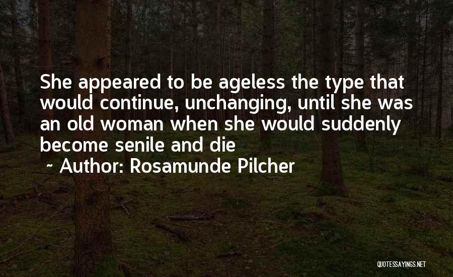 Rosamunde Pilcher Quotes: She Appeared To Be Ageless The Type That Would Continue, Unchanging, Until She Was An Old Woman When She Would