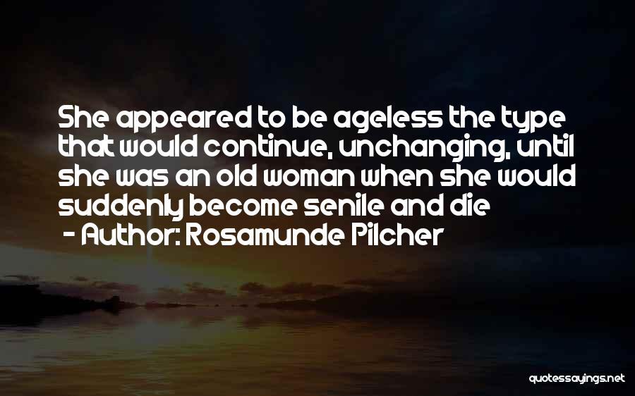 Rosamunde Pilcher Quotes: She Appeared To Be Ageless The Type That Would Continue, Unchanging, Until She Was An Old Woman When She Would
