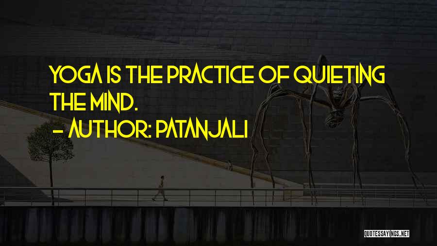Patanjali Quotes: Yoga Is The Practice Of Quieting The Mind.
